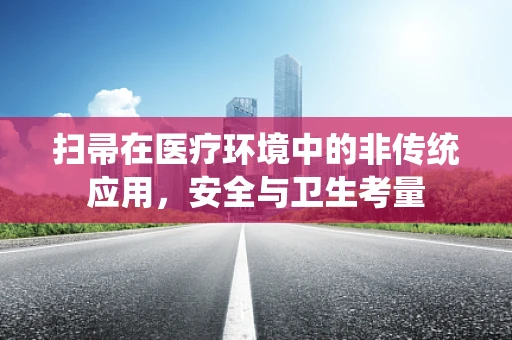 扫帚在医疗环境中的非传统应用，安全与卫生考量