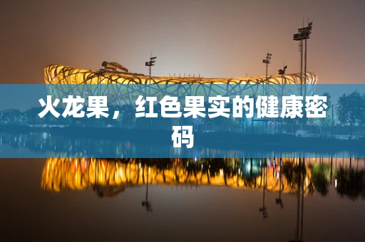火龙果，红色果实的健康密码