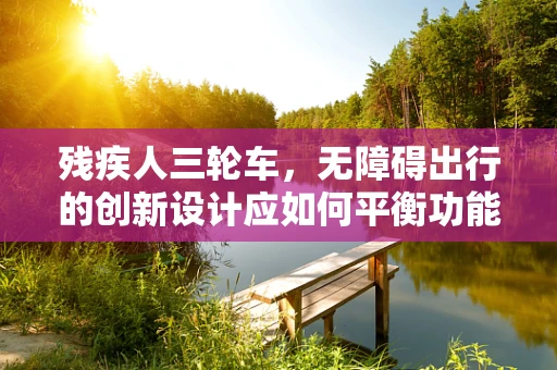 残疾人三轮车，无障碍出行的创新设计应如何平衡功能与美学？