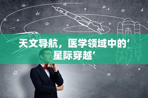 天文导航，医学领域中的‘星际穿越’