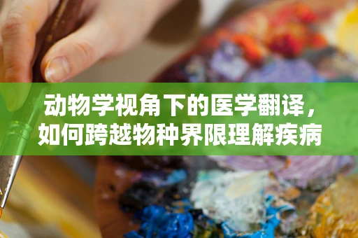 动物学视角下的医学翻译，如何跨越物种界限理解疾病？