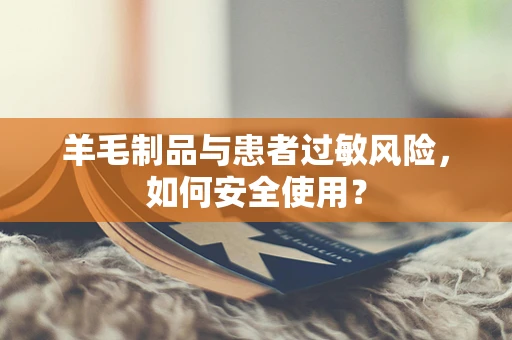 羊毛制品与患者过敏风险，如何安全使用？