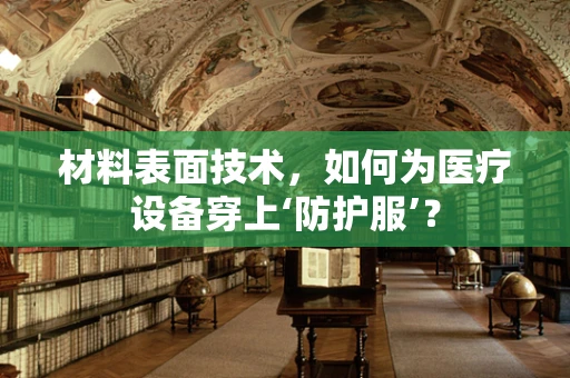 材料表面技术，如何为医疗设备穿上‘防护服’？