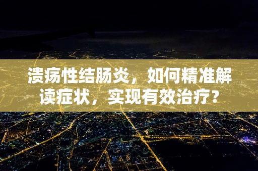 溃疡性结肠炎，如何精准解读症状，实现有效治疗？