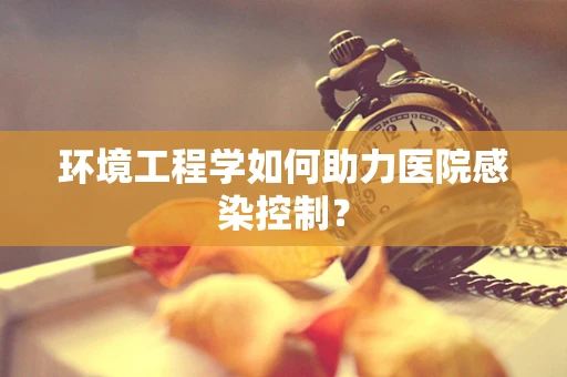 环境工程学如何助力医院感染控制？