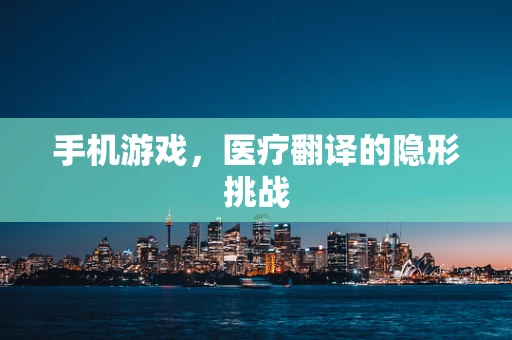 手机游戏，医疗翻译的隐形挑战