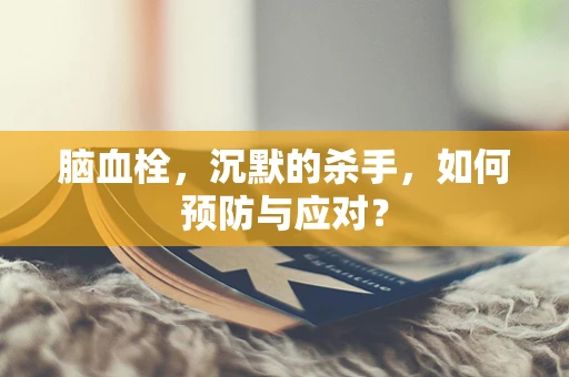 脑血栓，沉默的杀手，如何预防与应对？