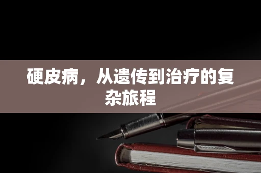 硬皮病，从遗传到治疗的复杂旅程