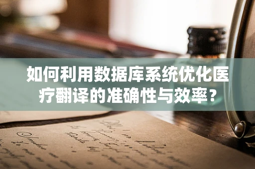 如何利用数据库系统优化医疗翻译的准确性与效率？