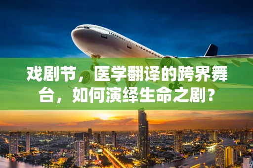 戏剧节，医学翻译的跨界舞台，如何演绎生命之剧？