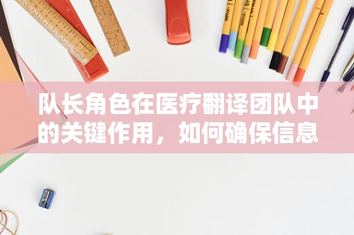 队长角色在医疗翻译团队中的关键作用，如何确保信息精准传递？