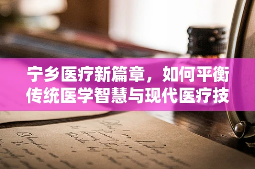 宁乡医疗新篇章，如何平衡传统医学智慧与现代医疗技术的融合？