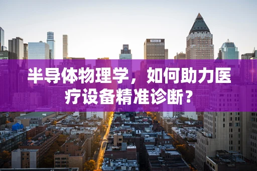 半导体物理学，如何助力医疗设备精准诊断？