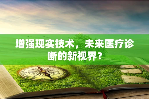 增强现实技术，未来医疗诊断的新视界？