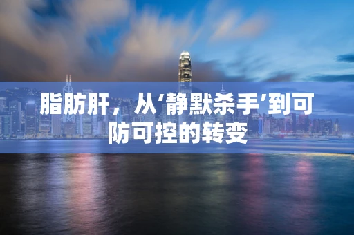 脂肪肝，从‘静默杀手’到可防可控的转变