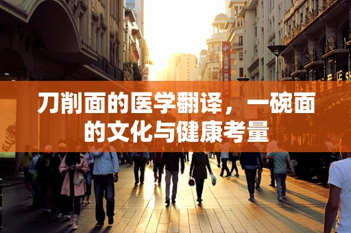 刀削面的医学翻译，一碗面的文化与健康考量