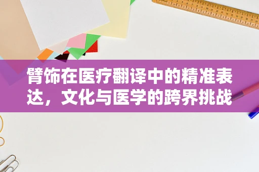 臂饰在医疗翻译中的精准表达，文化与医学的跨界挑战