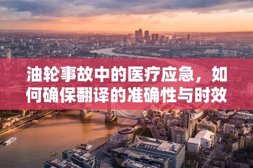 油轮事故中的医疗应急，如何确保翻译的准确性与时效性？
