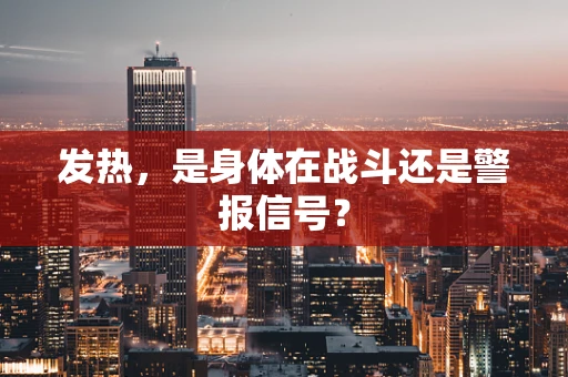 发热，是身体在战斗还是警报信号？