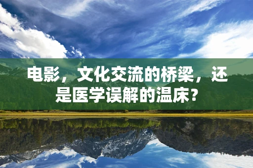 电影，文化交流的桥梁，还是医学误解的温床？