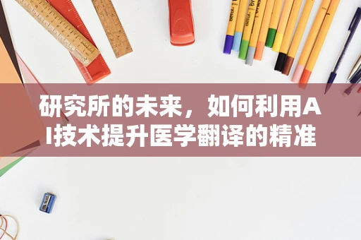 研究所的未来，如何利用AI技术提升医学翻译的精准度？