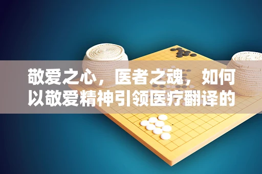 敬爱之心，医者之魂，如何以敬爱精神引领医疗翻译的精准与温度？