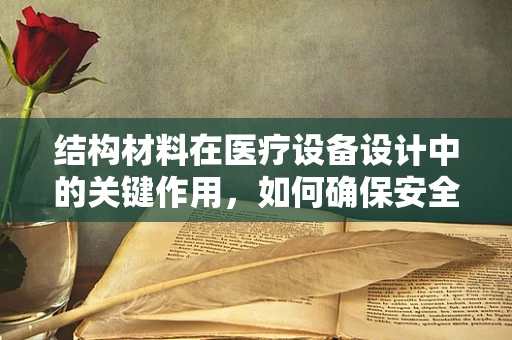 结构材料在医疗设备设计中的关键作用，如何确保安全与耐用？