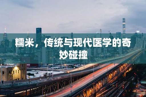 糯米，传统与现代医学的奇妙碰撞