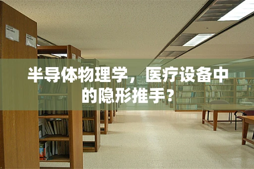 半导体物理学，医疗设备中的隐形推手？