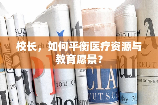 校长，如何平衡医疗资源与教育愿景？