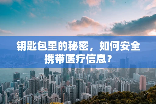 钥匙包里的秘密，如何安全携带医疗信息？