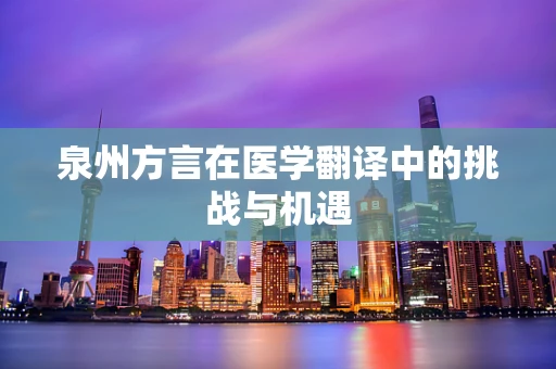 泉州方言在医学翻译中的挑战与机遇