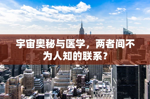 宇宙奥秘与医学，两者间不为人知的联系？
