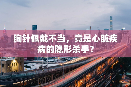 胸针佩戴不当，竟是心脏疾病的隐形杀手？