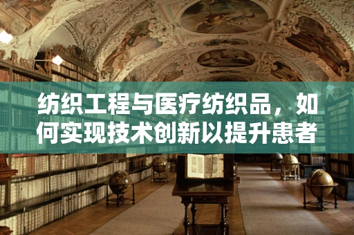 纺织工程与医疗纺织品，如何实现技术创新以提升患者护理？