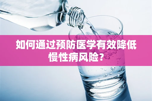 如何通过预防医学有效降低慢性病风险？