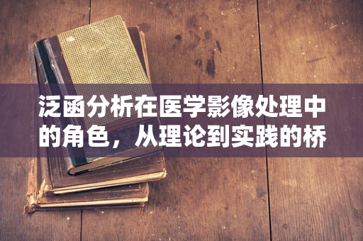 泛函分析在医学影像处理中的角色，从理论到实践的桥梁？