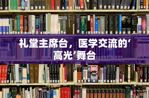 礼堂主席台，医学交流的‘高光’舞台