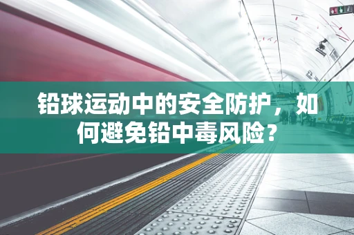铅球运动中的安全防护，如何避免铅中毒风险？