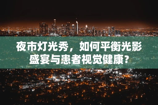 夜市灯光秀，如何平衡光影盛宴与患者视觉健康？