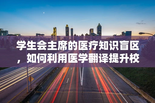 学生会主席的医疗知识盲区，如何利用医学翻译提升校园健康管理？