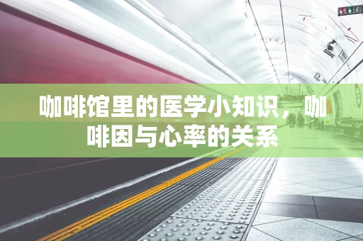 咖啡馆里的医学小知识，咖啡因与心率的关系