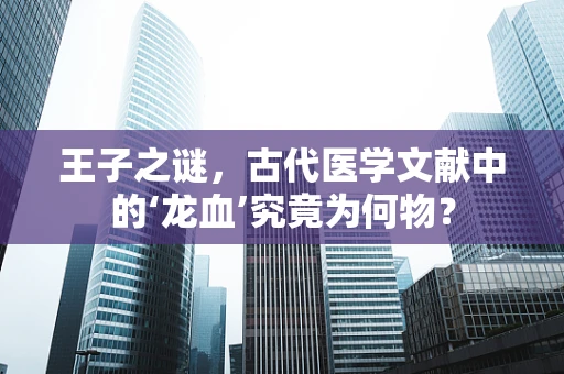 王子之谜，古代医学文献中的‘龙血’究竟为何物？