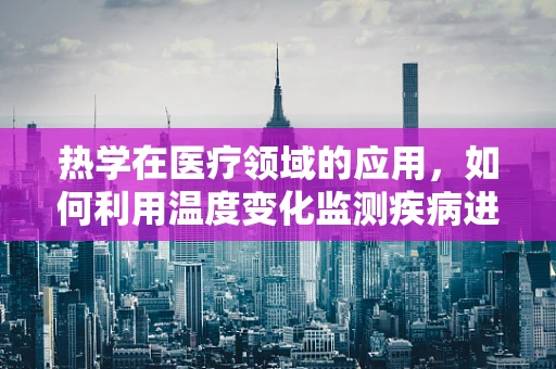 热学在医疗领域的应用，如何利用温度变化监测疾病进展？