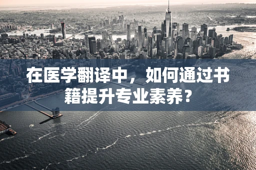在医学翻译中，如何通过书籍提升专业素养？