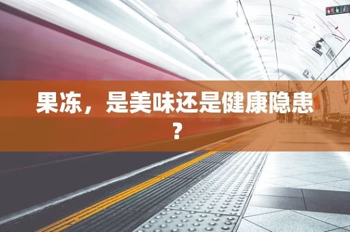 果冻，是美味还是健康隐患？