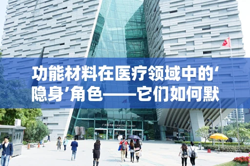 功能材料在医疗领域中的‘隐身’角色——它们如何默默守护健康？