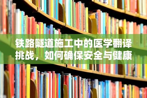 铁路隧道施工中的医学翻译挑战，如何确保安全与健康？