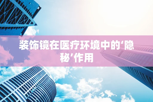 装饰镜在医疗环境中的‘隐秘’作用