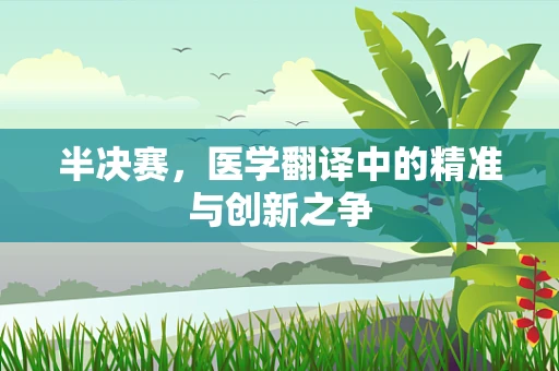 半决赛，医学翻译中的精准与创新之争
